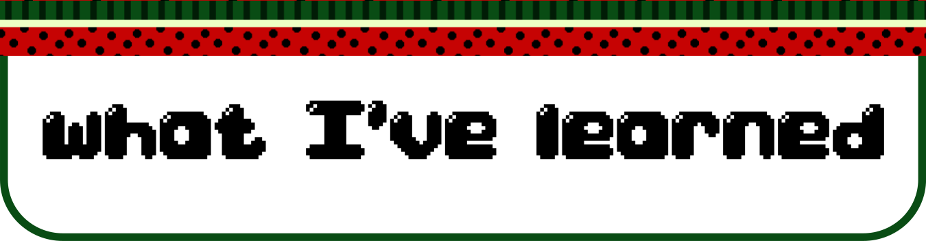 Image description: A title header reads: "What I've learned", written in a black, bubbly pixel art font. There's a watermelon patterned decorative top-border, and a thin green border around the entire title header.